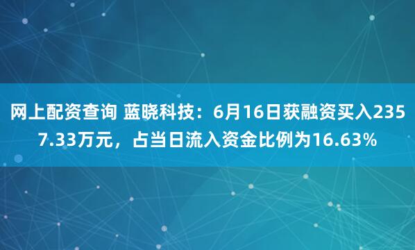 网上配资查询 蓝晓科技：6月16日获融资买入2357.33万元，占当日流入资金比例为16.63%
