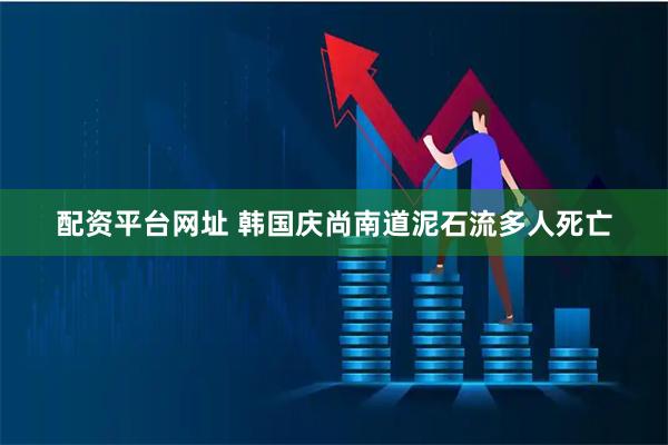 配资平台网址 韩国庆尚南道泥石流多人死亡