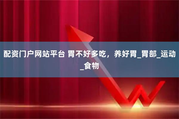 配资门户网站平台 胃不好多吃，养好胃_胃部_运动_食物