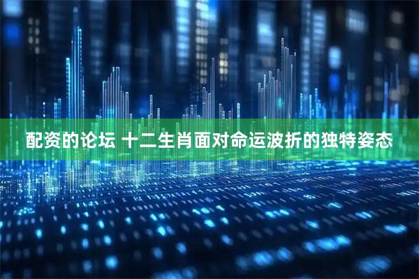 配资的论坛 十二生肖面对命运波折的独特姿态
